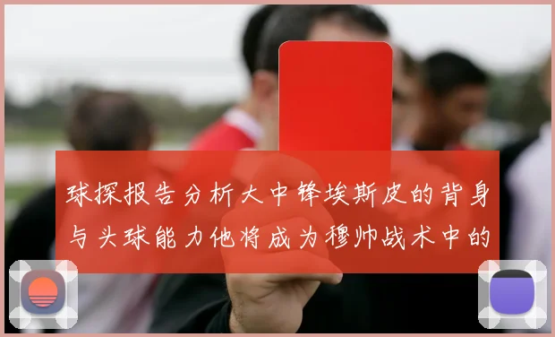 球探报告分析大中锋埃斯皮的背身与头球能力他将成为穆帅战术中的关键人物