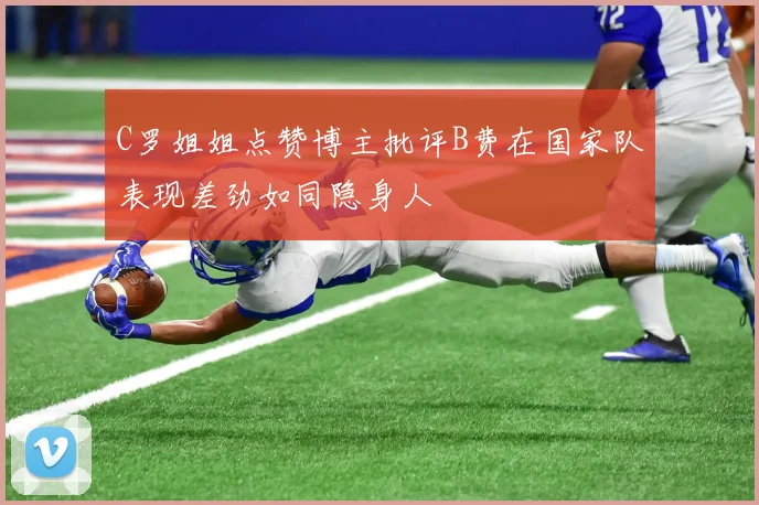 C罗姐姐点赞博主批评B费在国家队表现差劲如同隐身人